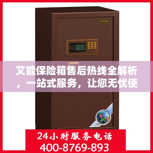 艾能保险箱售后热线全解析，一站式服务，让您无忧使用保险箱