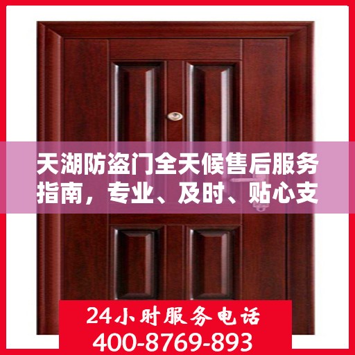 天湖防盗门全天候售后服务指南，专业、及时、贴心支持攻略
