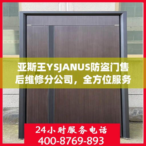 亚斯王YSJANUS防盗门售后维修分公司，全方位服务指南与攻略