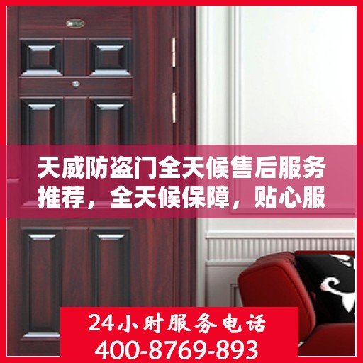 天威防盗门全天候售后服务推荐，全天候保障，贴心服务伴您行