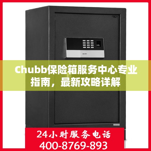 Chubb保险箱服务中心专业指南，最新攻略详解