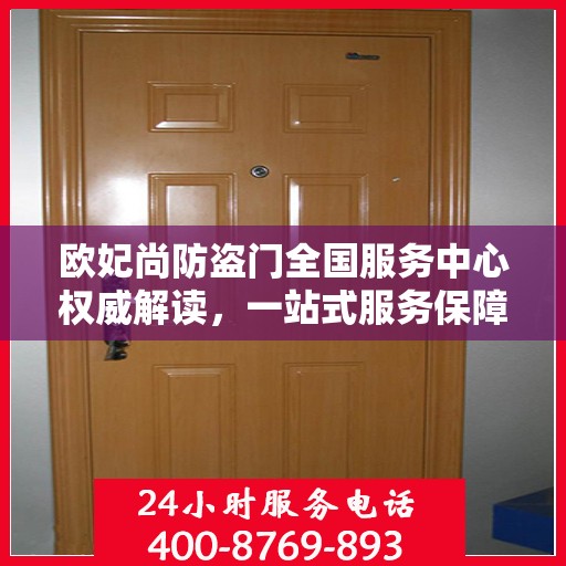 欧妃尚防盗门全国服务中心权威解读，一站式服务保障您的安全之门