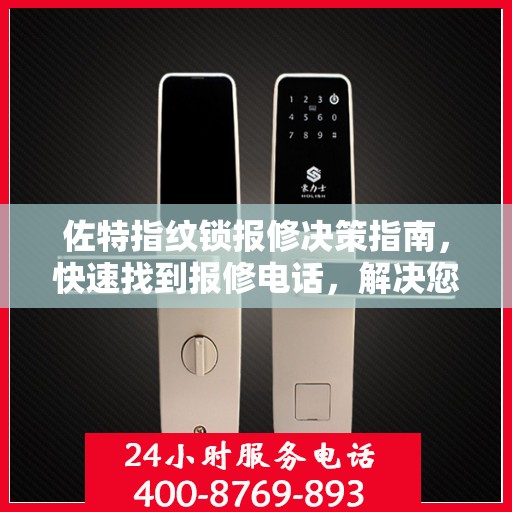佐特指纹锁报修决策指南，快速找到报修电话，解决您的锁具问题