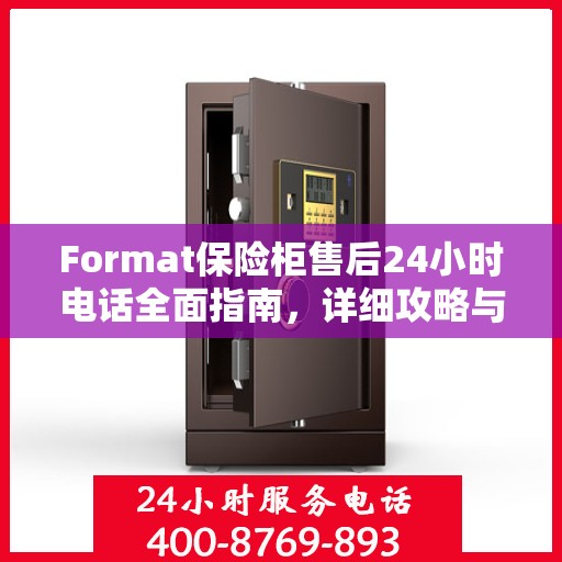 Format保险柜售后24小时电话全面指南，详细攻略与解决方案