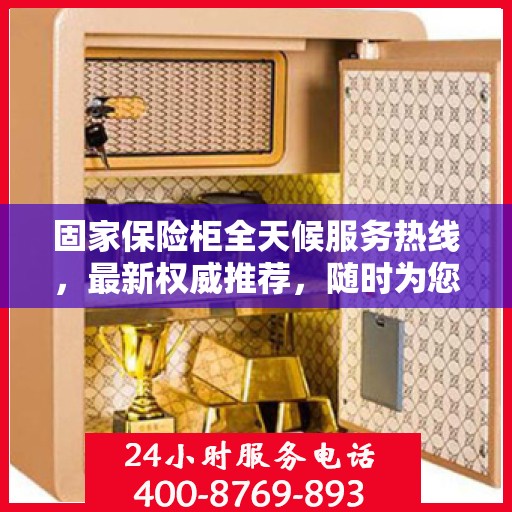 固家保险柜全天候服务热线，最新权威推荐，随时为您解答疑问