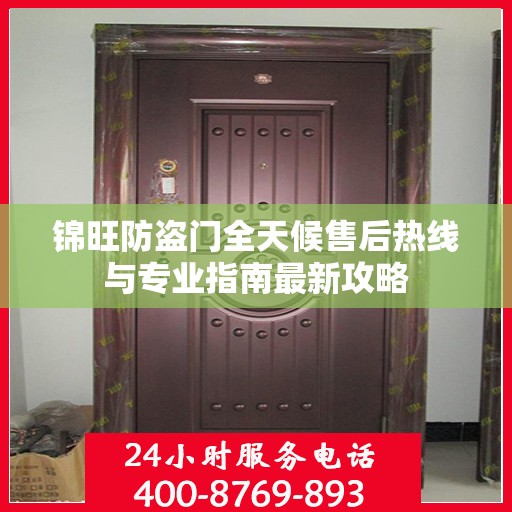 锦旺防盗门全天候售后热线与专业指南最新攻略