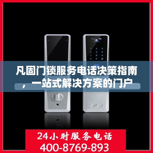 凡固门锁服务电话决策指南，一站式解决方案的门户