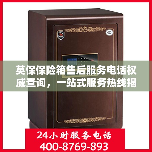 英保保险箱售后服务电话权威查询，一站式服务热线揭秘！