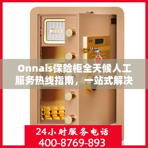 Onnais保险柜全天候人工服务热线指南，一站式解决方案