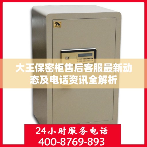 大王保密柜售后客服最新动态及电话资讯全解析