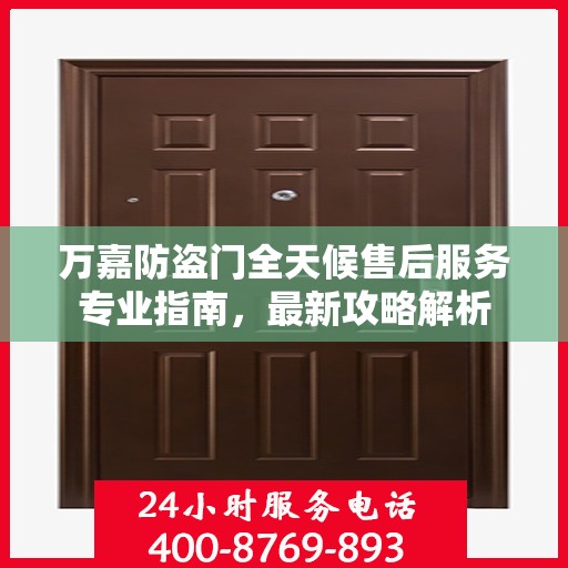 万嘉防盗门全天候售后服务专业指南，最新攻略解析