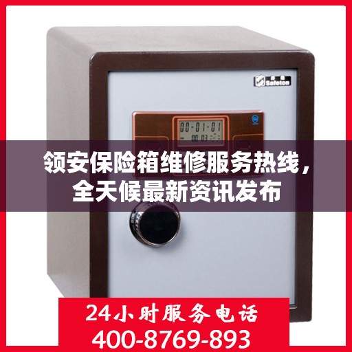 领安保险箱维修服务热线，全天候最新资讯发布