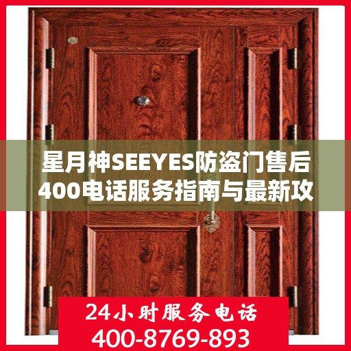 星月神SEEYES防盗门售后400电话服务指南与最新攻略解析