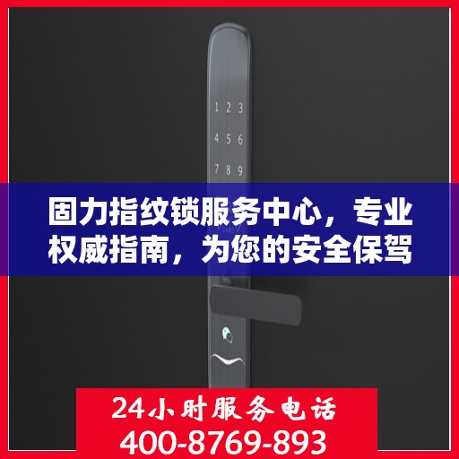 固力指纹锁服务中心，专业权威指南，为您的安全保驾护航