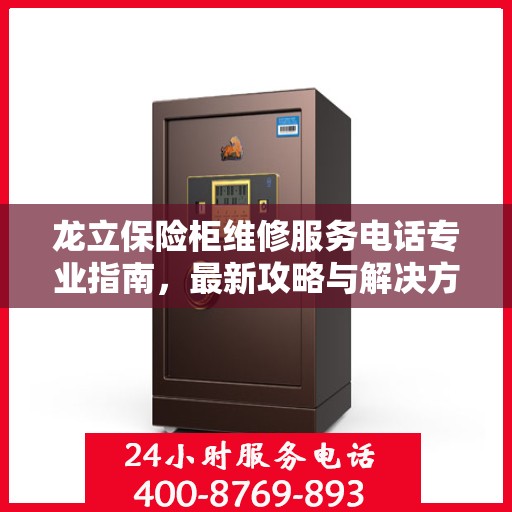 龙立保险柜维修服务电话专业指南，最新攻略与解决方案
