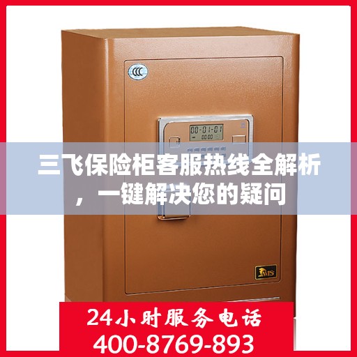三飞保险柜客服热线全解析，一键解决您的疑问