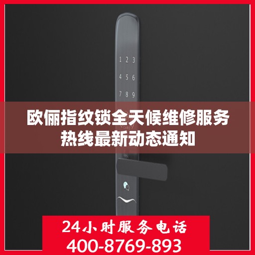 欧俪指纹锁全天候维修服务热线最新动态通知