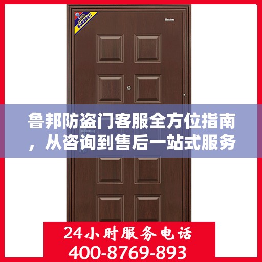 鲁邦防盗门客服全方位指南，从咨询到售后一站式服务攻略