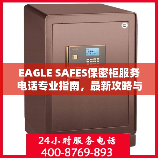EAGLE SAFES保密柜服务电话专业指南，最新攻略与联系方式