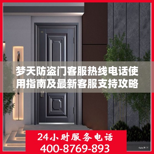 梦天防盗门客服热线电话使用指南及最新客服支持攻略