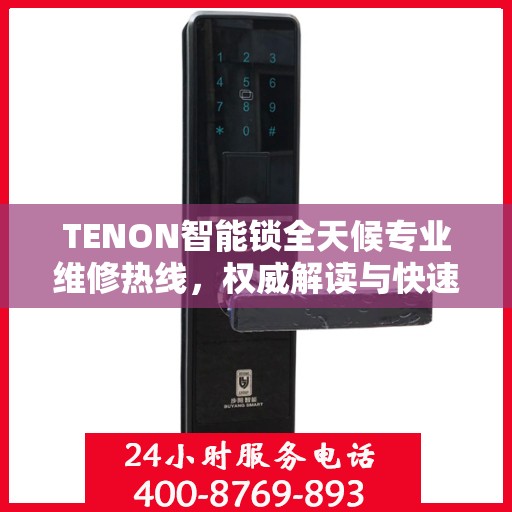 TENON智能锁全天候专业维修热线，权威解读与快速响应服务