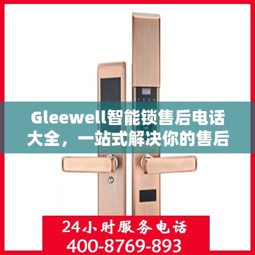 Gleewell智能锁售后电话大全，一站式解决你的售后需求