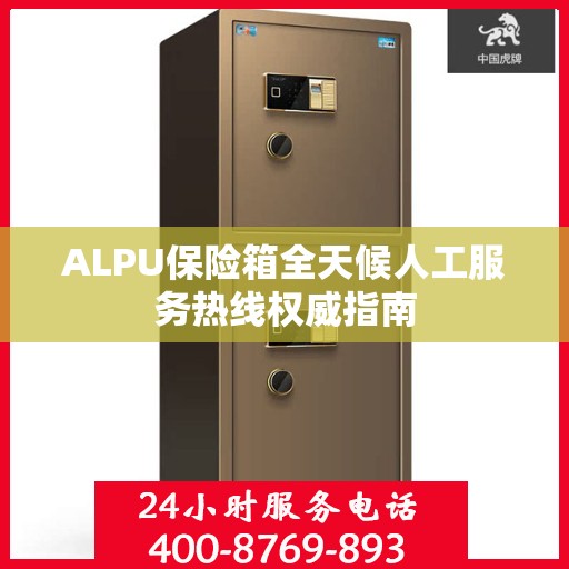 ALPU保险箱全天候人工服务热线权威指南