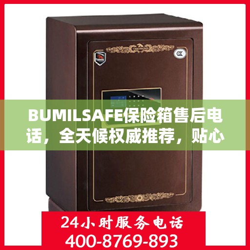 BUMILSAFE保险箱售后电话，全天候权威推荐，贴心服务不打烊