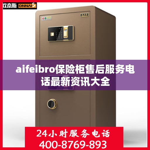 aifeibro保险柜售后服务电话最新资讯大全