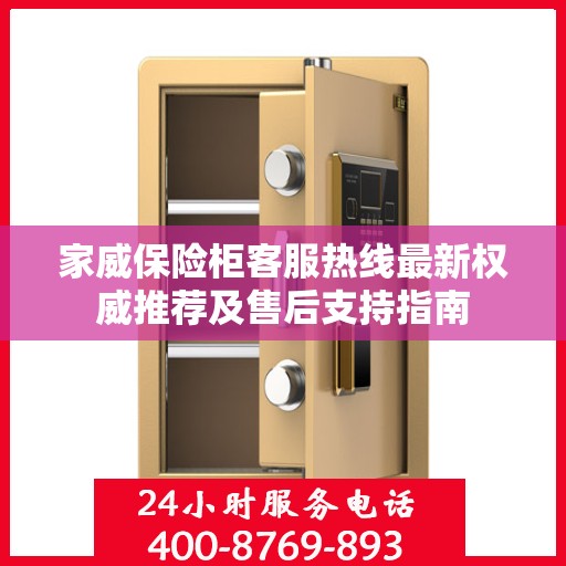 家威保险柜客服热线最新权威推荐及售后支持指南