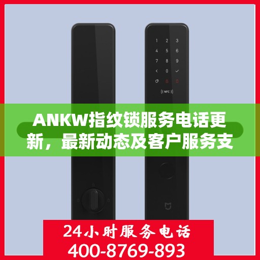 ANKW指纹锁服务电话更新，最新动态及客户服务支持
