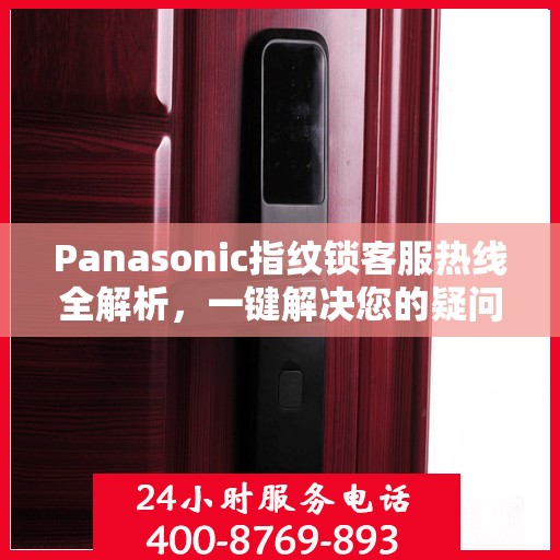 Panasonic指纹锁客服热线全解析，一键解决您的疑问与需求