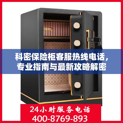 科密保险柜客服热线电话，专业指南与最新攻略解密