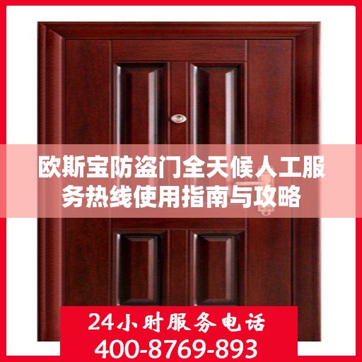 欧斯宝防盗门全天候人工服务热线使用指南与攻略