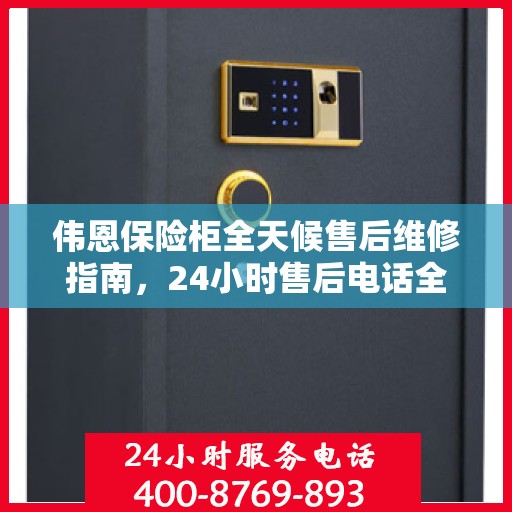 伟恩保险柜全天候售后维修指南，24小时售后电话全解析