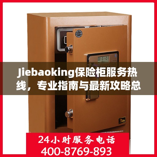 Jiebaoking保险柜服务热线，专业指南与最新攻略总览