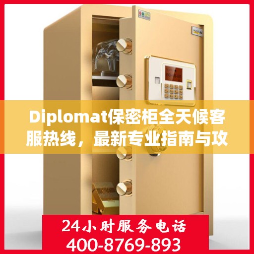 Diplomat保密柜全天候客服热线，最新专业指南与攻略
