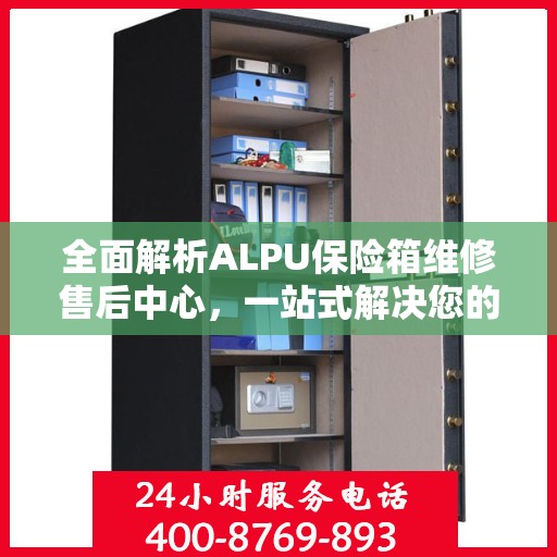 全面解析ALPU保险箱维修售后中心，一站式解决您的维修难题