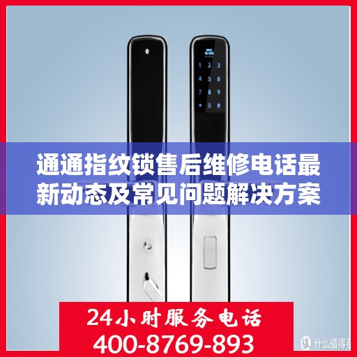 通通指纹锁售后维修电话最新动态及常见问题解决方案