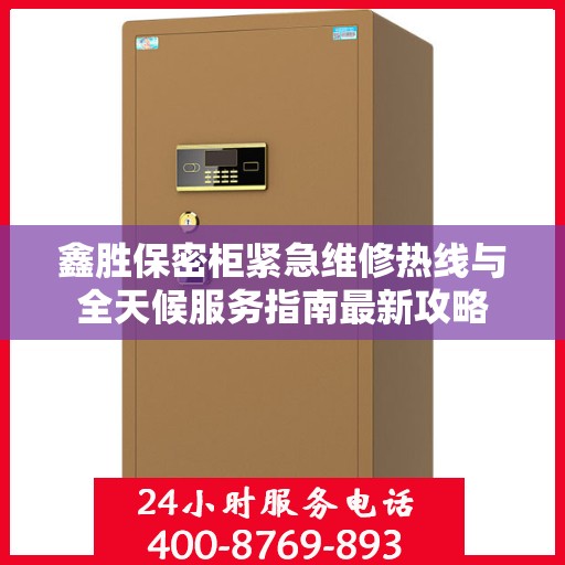 鑫胜保密柜紧急维修热线与全天候服务指南最新攻略