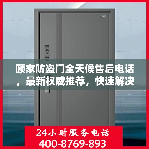 颐家防盗门全天候售后电话，最新权威推荐，快速解决您的需求！
