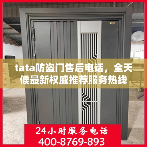 tata防盗门售后电话，全天候最新权威推荐服务热线