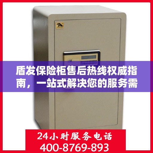 盾发保险柜售后热线权威指南，一站式解决您的服务需求