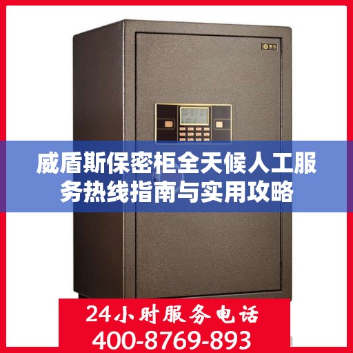 威盾斯保密柜全天候人工服务热线指南与实用攻略