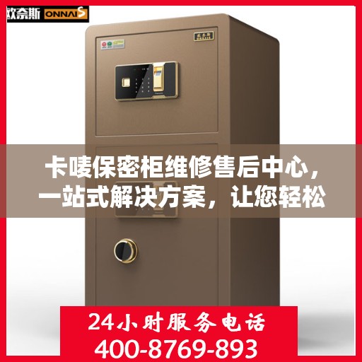卡唛保密柜维修售后中心，一站式解决方案，让您轻松无忧！