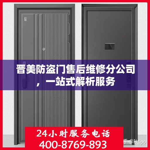 晋美防盗门售后维修分公司，一站式解析服务