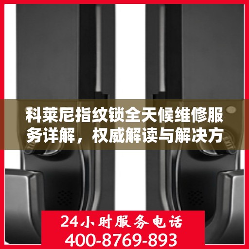 科莱尼指纹锁全天候维修服务详解，权威解读与解决方案