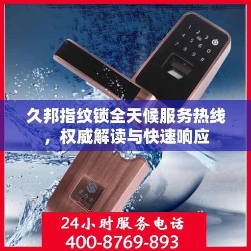 久邦指纹锁全天候服务热线，权威解读与快速响应