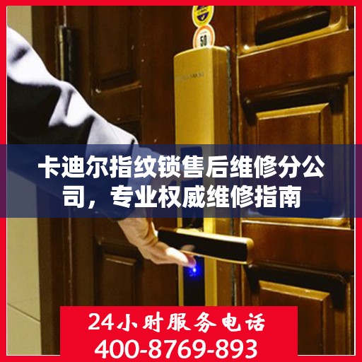 卡迪尔指纹锁售后维修分公司，专业权威维修指南