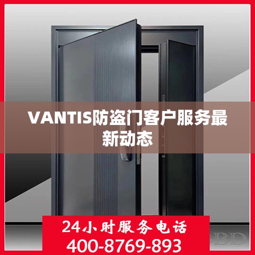 VANTIS防盗门客户服务最新动态